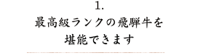 1.最高級ランクの飛騨牛を堪能できます