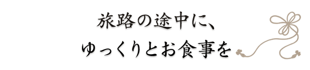 旅路の途中に、ゆっくりとお食事を
